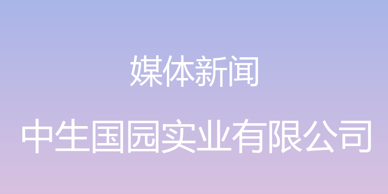 媒体新闻 - 中生国园实业有限公司