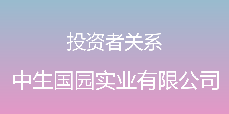 投资者关系 - 中生国园实业有限公司